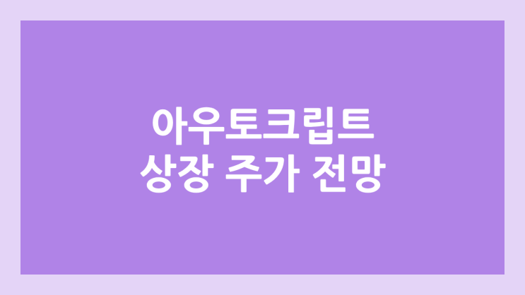 아우토크립트 상장 주가 전망 | 공모주, 장외가, 시초가, 보호예수, 유통물량 | 환매청구권 3개월 부여