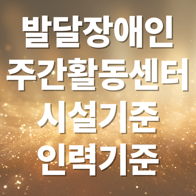 발달장애인 주간 활동 서비스 센터 운영 시 필요한 시설 기준과 인력기준