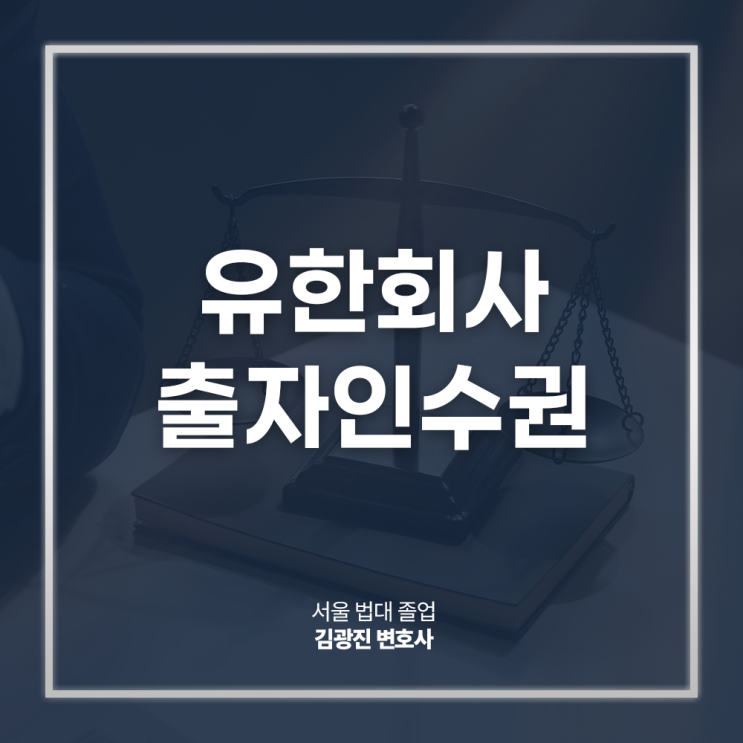  유한회사 출자인수권 뜻 자본증자 궁금하다면, 서초주식전문변호사 법률 상담