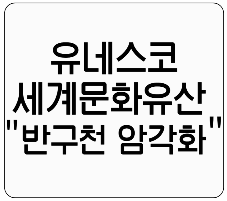 유네스코 세계문화유산으로 등재 - ‘<b>반구천</b>의 <b>암각화</b>’ 인류의... 