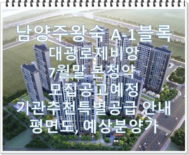  남양주왕숙 A-1블록 본청약 모집공고7월말예정, 평면도, 예상분양가, 기관추천 특별공급안내