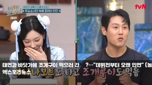 태연과 바닷가에 조개구이 먹으러 간 男?…"데뷔전부터 오랜... 