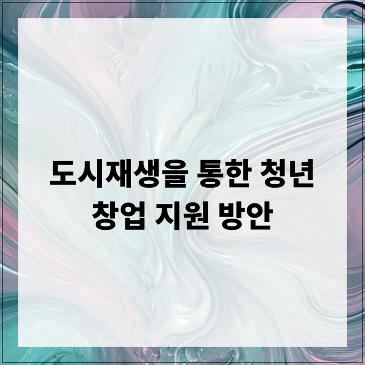  도시재생을 통한 청년 창업 지원 방안
