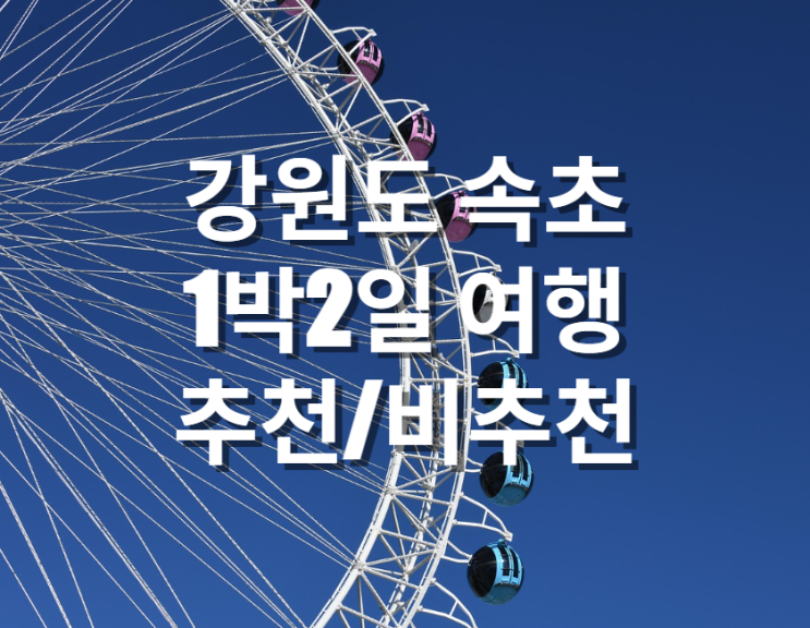  짧지만 알찼던 속초 1박2일 여행 추천/비추천