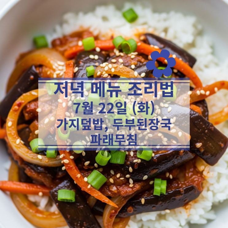  [7월 식단] 7월22일(화) 저녁메뉴 : 가지덮밥, 두부 된장국, 파래무침