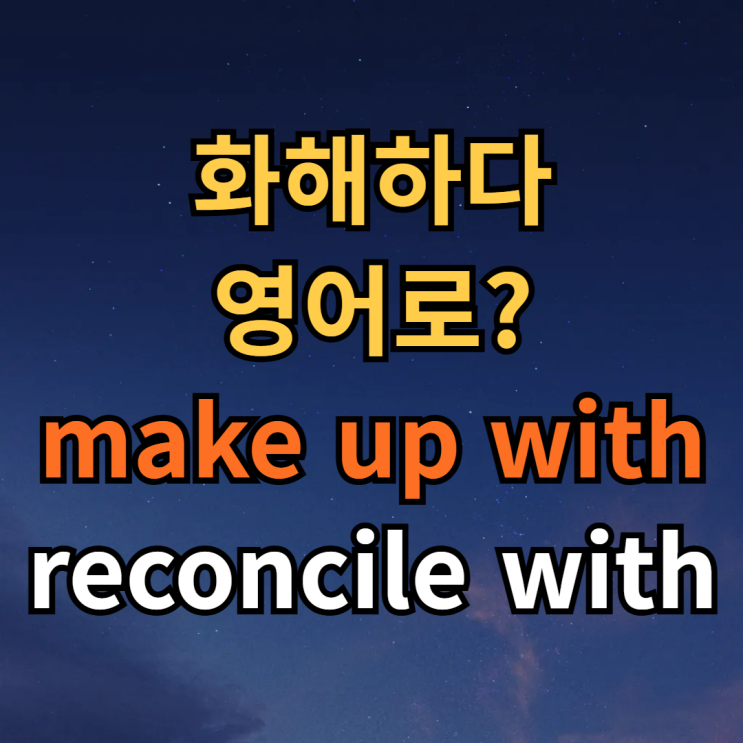  화해하다 영어로 make up with / reconcile with 뜻 차이 예문