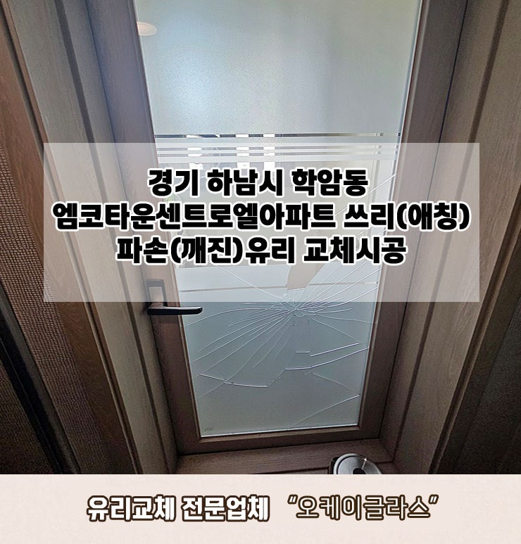  경기하남시 학암동 엠코타운센트로엘아파트 쓰리(애칭)파손(깨진)유리교체 "오케이글라스"