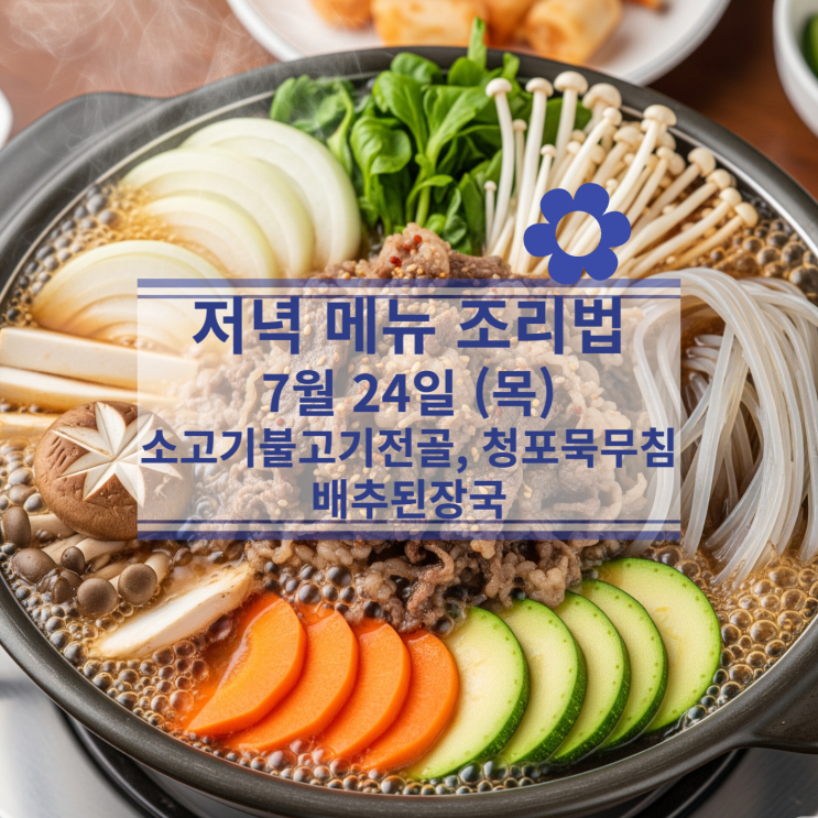  [7월 식단] 7월24일(목) 저녁메뉴 : 소고기 불고기 전골, 청포묵무침, 배추 된장국