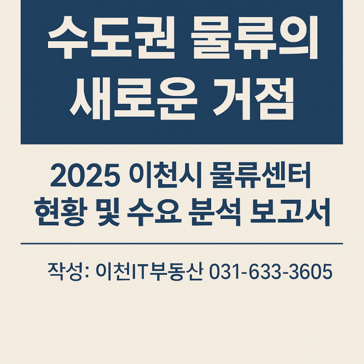   수도권 물류의 새로운 거점2025" 이천시 물류센터 현황 및 수요·임대시장 분석 종합보고서_이천it부동산