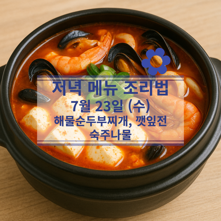  [7월 식단] 7월23일(수) 저녁메뉴 : 해물 순두부찌개, 깻잎전, 숙주나물무침