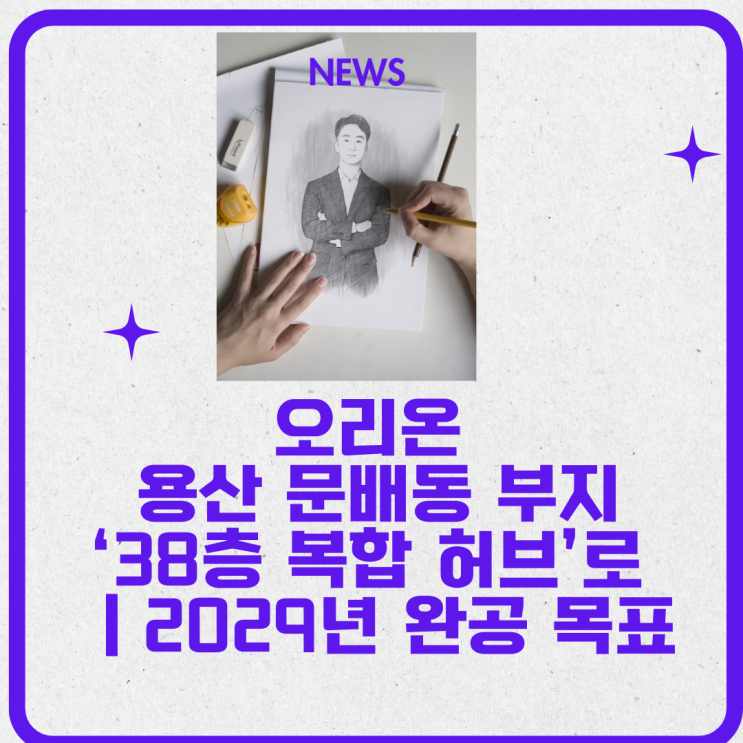  오리온, 용산 문배동 부지 ‘38층 복합 허브’로 부활｜2029년 완공 목표