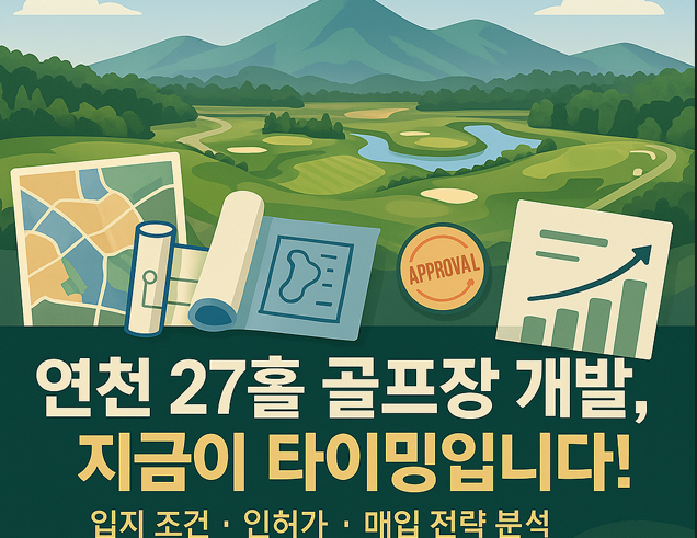  연천 27홀 골프장 개발, 지금이 타이밍입니다!– 입지 조건, 인허가, 매입 전략까지 전문 분석 – 이천IT부동산 –