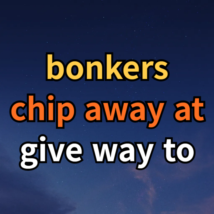  bonkers / chip away at / give way to 뜻 예문