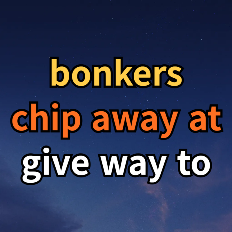 bonkers / chip away at / give way to 뜻 예문