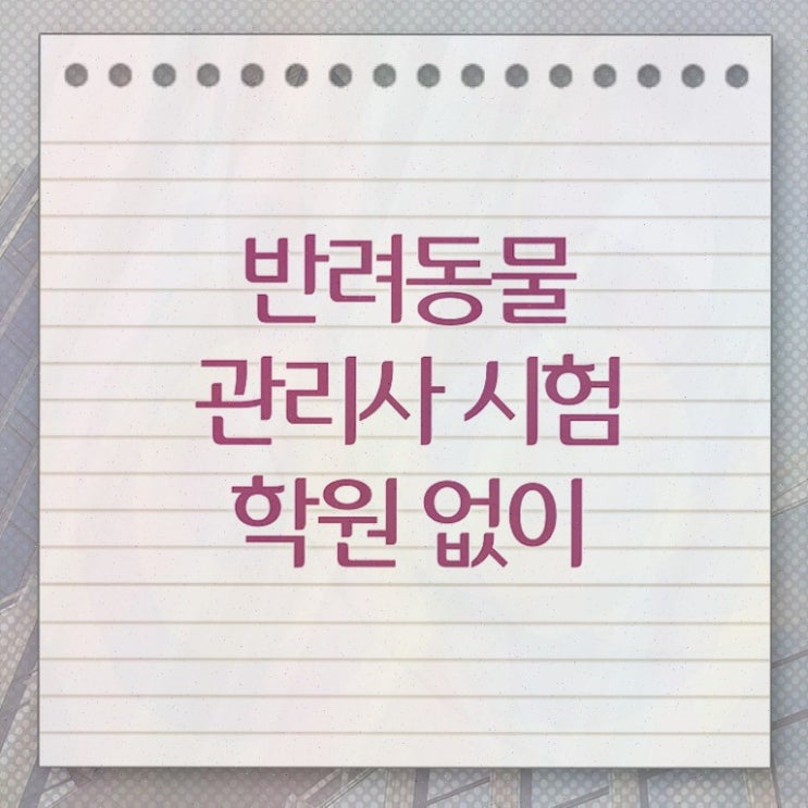  반려동물 생활관리사 , 반려동물관리사 자격증 2주 만에 합격한 비법 콕콕 짚어드립니다