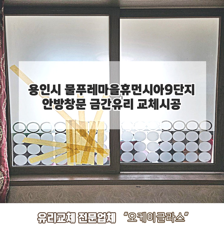  용인시물푸레마을휴먼시아9단지아파트 쓰리(애칭)금간유리교체 "오케이글라스"