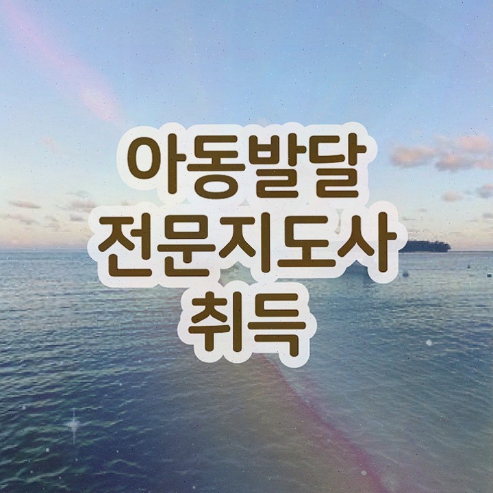  아동발달전문지도사 준비 , 아동발달전문지도사 자격증 취득했던 후기 확인해봅시다