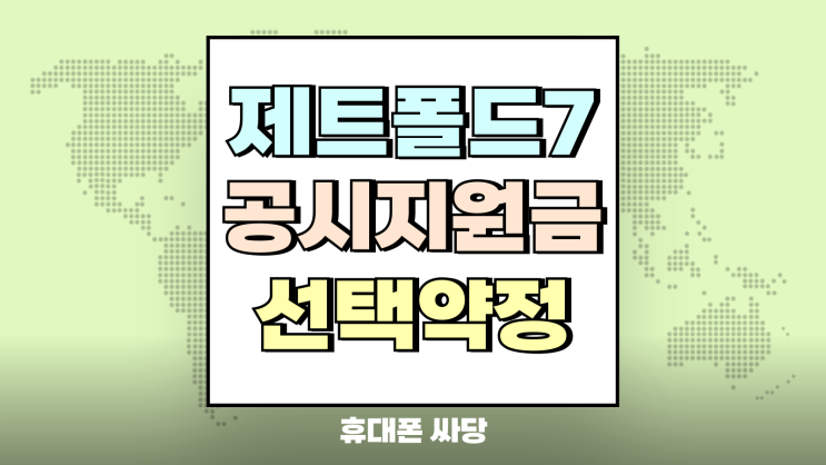  제트폴드7 공시지원금 선택약정 비교 계산법