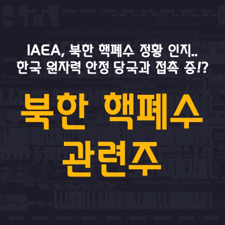  IAEA, 북한 핵폐수 정황 인지.. 한국 원자력 안전 당국과 접촉 중!? - 북한 핵폐수 관련주 (우진, 오르비텍, 한창산업, 위드텍, 피코그램)