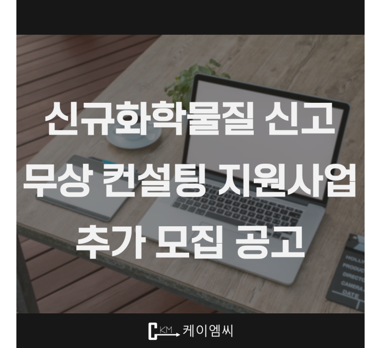 [ 주식회사 케이엠씨 ] 신규화학물질 신고 무상 컨설팅 지원사업 추가 모집 공고