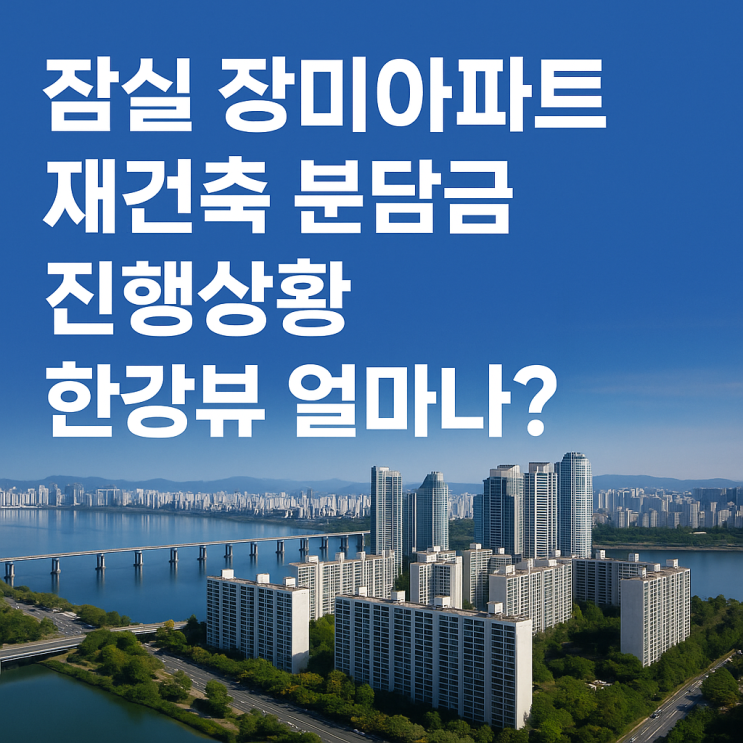  잠실 장미아파트 재건축 분담금 조감도 진행상황, 한강뷰 얼마나?