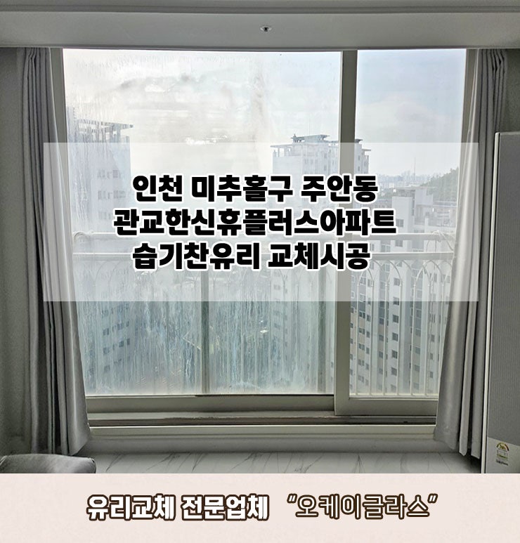  인천미추홀구 주안동 관교한신휴플러스아파트 습기찬유리교체 "오케이글라스"