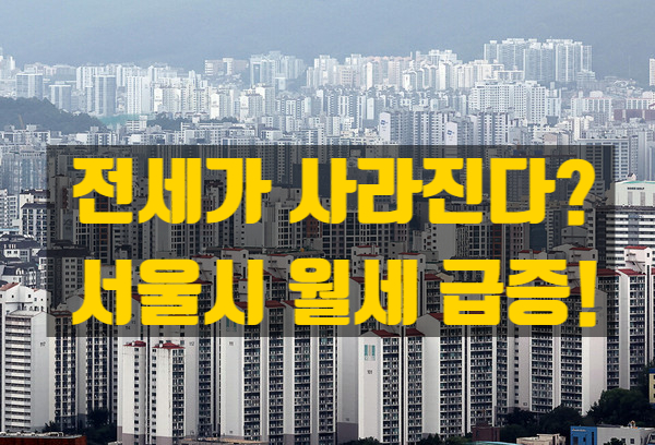 서울 전세의 월세화, 사라지는 전세…남는 건 고액 월세뿐인가?