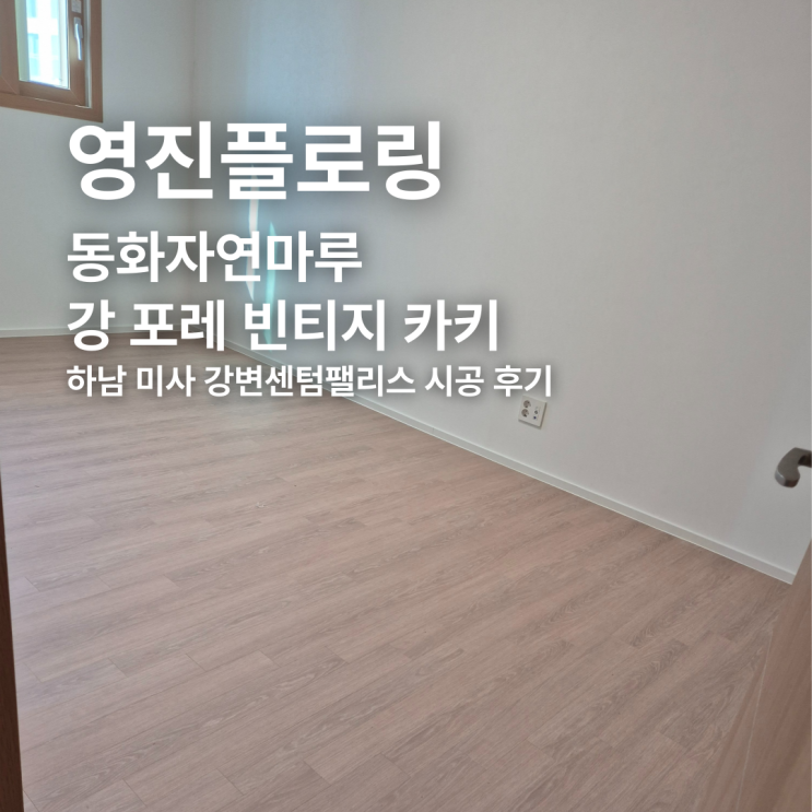  동화자연마루 강 포레 빈티지 카키 하남 미사강변센텀팰리스 시공 후기