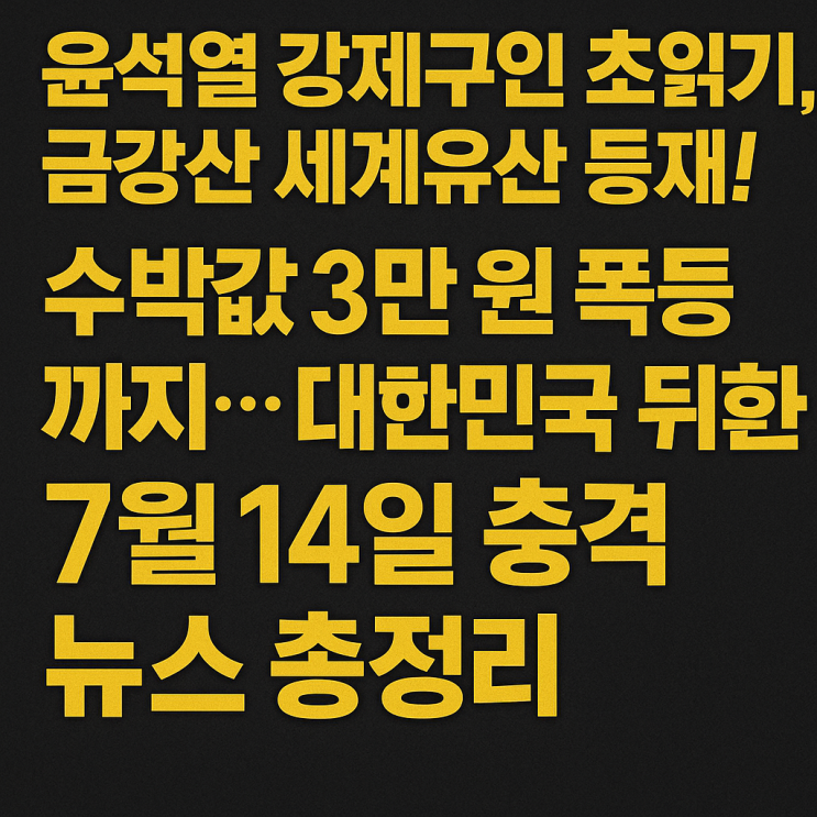 “<b>윤석열 강제구인</b> 초읽기, 금강산 세계유산 등재! 수박값 3만... 