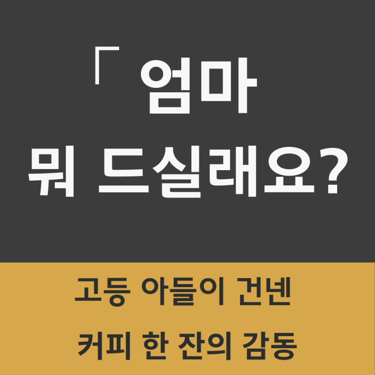  [고등학생 아들] 엄마 뭐 드실래요? _커피 한 잔의 감동