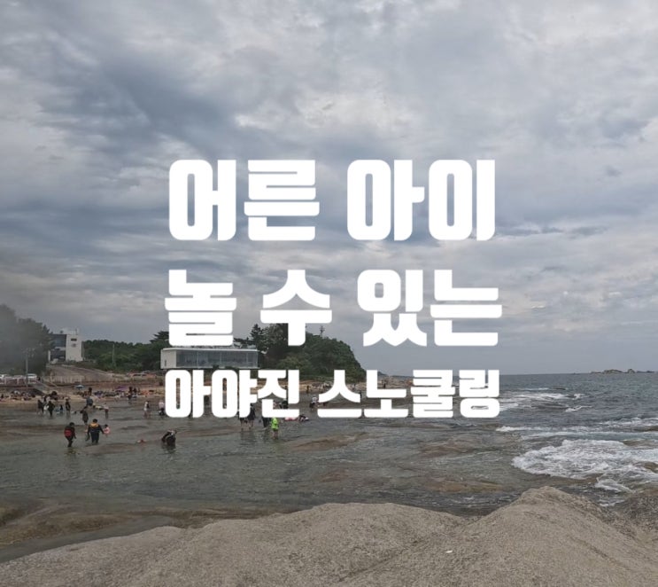  강원도 고성 | 파도 있어도 아이와 놀수있는 아야진 해수욕장 스노쿨링 스팟 추천 그리고 주차 꿀팁