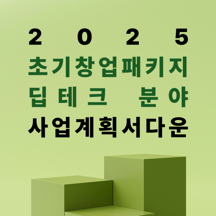 2025 정부지원사업 초기창업패키지 딥테크 분야 추가 공고! 사업계획서 양식 다운