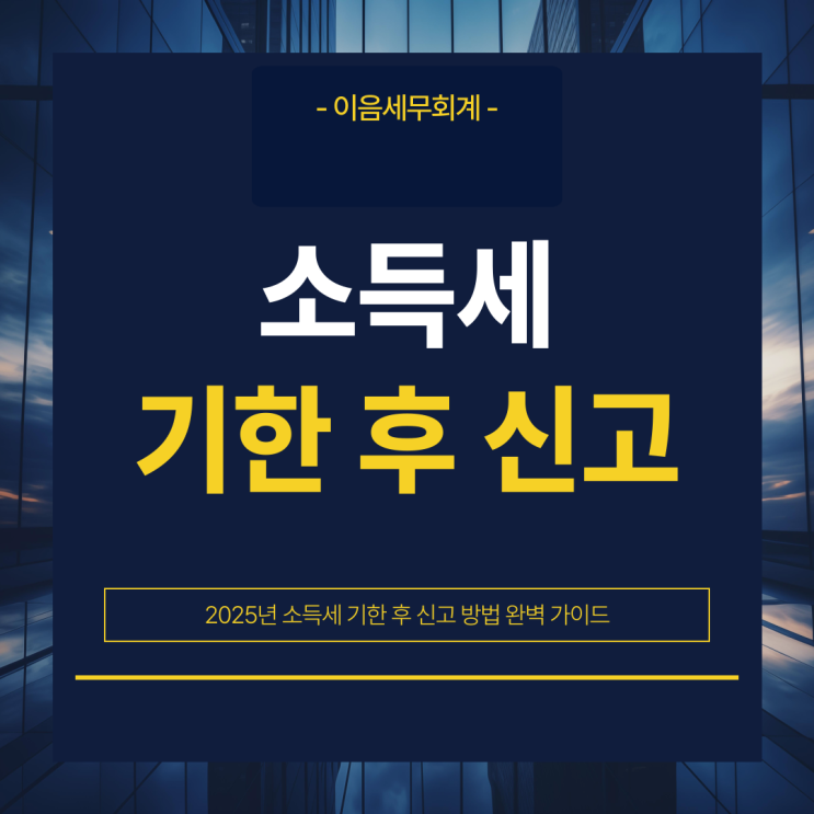  2025년 소득세 기한 후 신고 방법 완벽 가이드