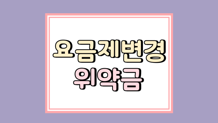  요금제 변경 위약금 단통법 폐지 후 달라지는 점