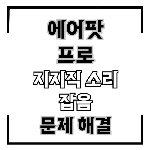 에어팟 프로 지지직 소리 잡음 해결하기