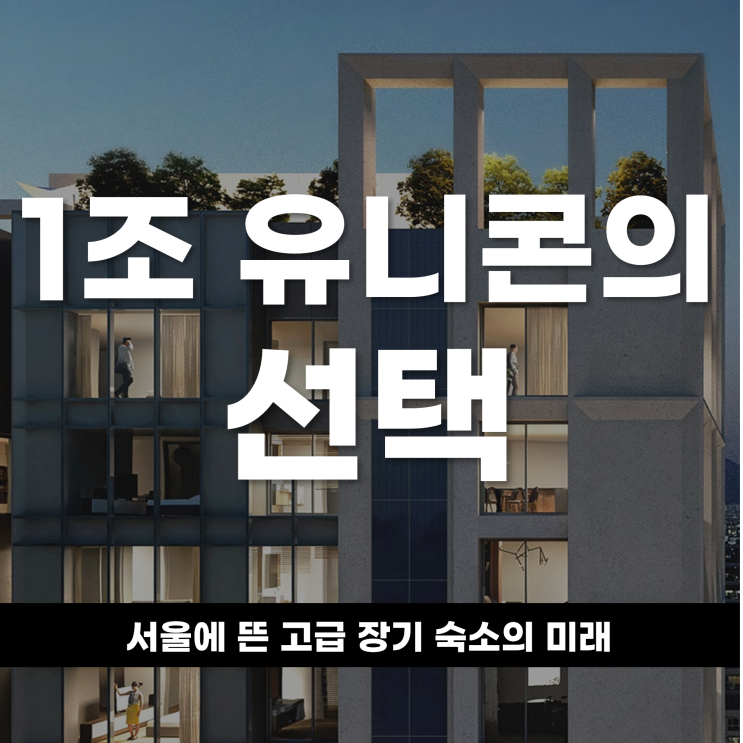  1조 유니콘의 선택, 서울에 뜬 ‘고급 장기 숙소’의 미래