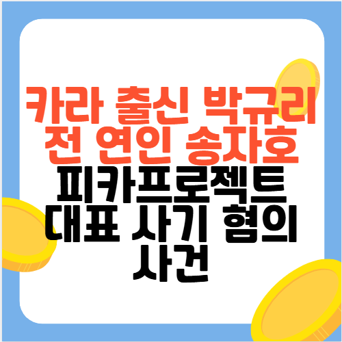 카라 출신 <b>박규리</b> 전 연인 <b>송자호</b> 피카프로젝트 대표 사기 혐의... 