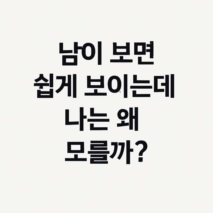  남이 보면 쉽게 보이는데, 나는 왜 모를까?