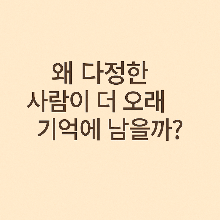  왜 다정한 사람이 더 오래 기억에 남을까