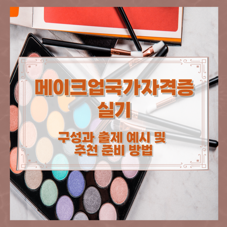  메이크업국가자격증실기 구성과 출제 예시 및 추천 준비 방법