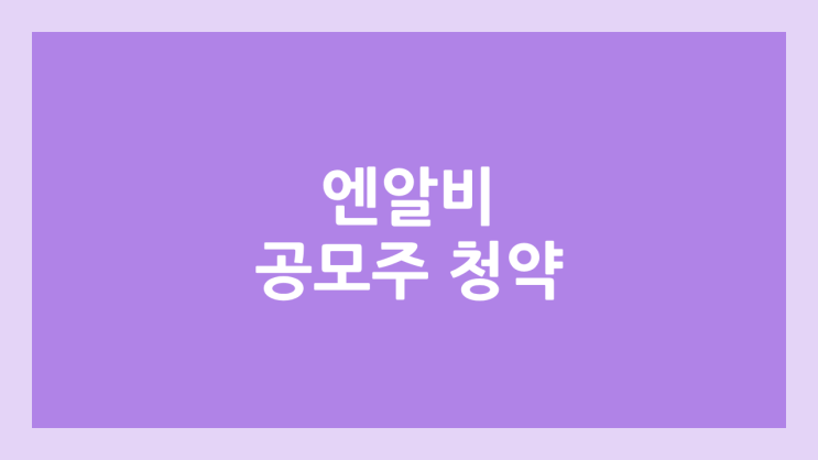 엔알비·NRB 공모주 청약 일정 | 장외가, 공모가, 증거금, 유통 물량, 균등, 비례 배정 | 환매청구권 X
