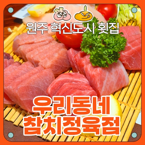  [원주횟집] 우리동네참치정육점 원주혁신점 후기