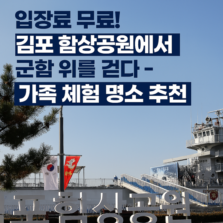  “서울 근교에 이런 군함 공원이?” 김포 함상공원 2025 무료 개방 정보 총정리