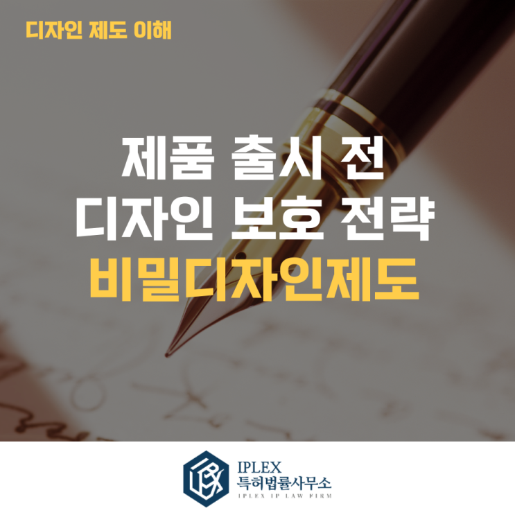  제품 출시 전 디자인 보호를 위한 전략적 선택 - 비밀디자인제도[아이피렉스 특허법률사무소]