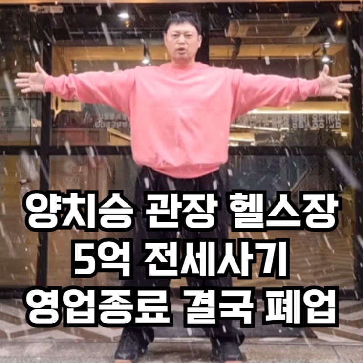 <b>양치승</b> 관장 헬스장 5억 <b>전세사기</b> 영업종료, 결국 폐업... 