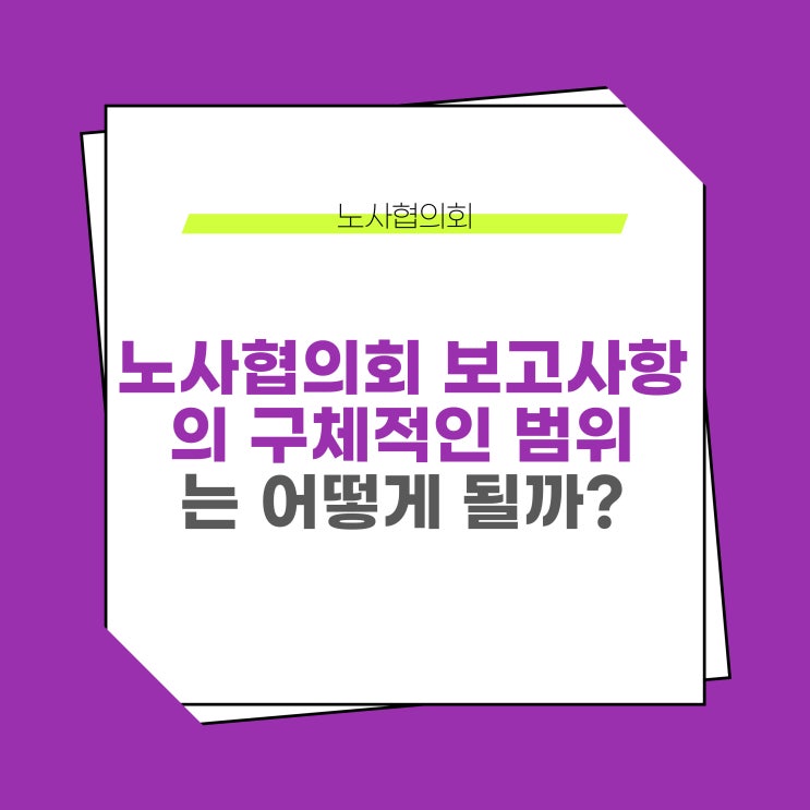  노사협의회 보고사항의 구체적인 범위는 어떻게 될까?