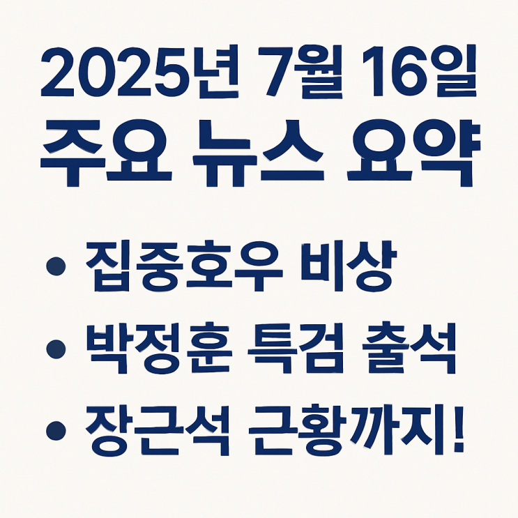 7월 16일 주요 뉴스 요약｜집중호우 비상, <b>박정훈</b> <b>특검 출석</b>... 