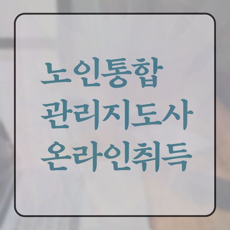  단기 자격증 추천 , 노인통합관리지도사 온라인 과정만으로 고졸자도 손쉽게 준비하는 꿀팁 모음