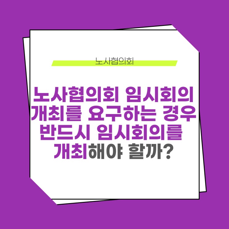  근로자위원 또는 사용자위원이 노사협의회 임시회의 개최를 요구하면, 반드시 이에 응해야 할까?