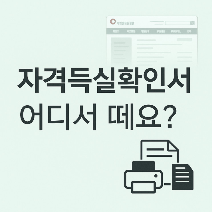  자격득실확인서 발급 받는 방법 | 어디서 떼야 할지 헷갈릴 땐 이 글로 정리 끝